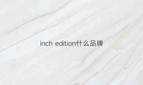 inchedition什么品牌(inchedition什么牌子)